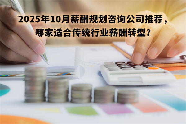 2025年10月薪酬規劃咨詢公司推薦，哪家適合傳統行業薪酬轉型？